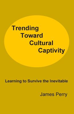 Trending Toward Cultural Captivity: Learning to Survive the Inevitable - Perry, James, Professor