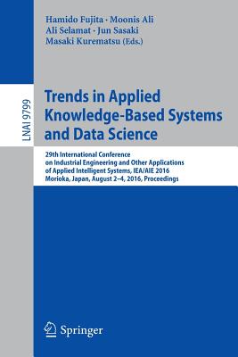 Trends in Applied Knowledge-Based Systems and Data Science: 29th International Conference on Industrial Engineering and Other Applications of Applied Intelligent Systems, IEA/AIE 2016, Morioka, Japan, August 2-4, 2016, Proceedings - Fujita, Hamido (Editor), and Ali, Moonis (Editor), and Selamat, Ali (Editor)