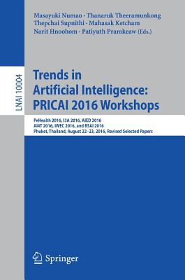 Trends in Artificial Intelligence: Pricai 2016 Workshops: Pehealth 2016, I3a 2016, Aied 2016, Ai4t 2016, Iwec 2016, and Rsai 2016, Phuket, Thailand, August 22-23, 2016, Revised Selected Papers - Numao, Masayuki (Editor), and Theeramunkong, Thanaruk (Editor), and Supnithi, Thepchai (Editor)