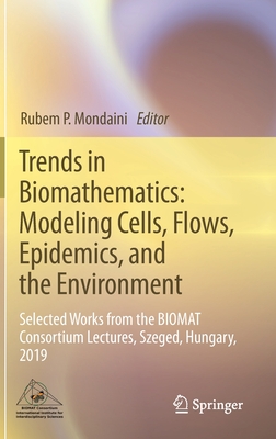 Trends in Biomathematics: Modeling Cells, Flows, Epidemics, and the Environment: Selected Works from the Biomat Consortium Lectures, Szeged, Hungary, 2019 - Mondaini, Rubem P (Editor)