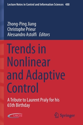 Trends in Nonlinear and Adaptive Control: A Tribute to Laurent Praly for his 65th Birthday - Jiang, Zhong-Ping (Editor), and Prieur, Christophe (Editor), and Astolfi, Alessandro (Editor)