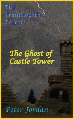 Trentsworth Terrors: The Ghost of Castle Tower - Jordan, Peter Robert