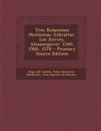 Tres Relaciones Historicas: Gibraltar, Los Xerves, Alcazarquivir. 1540, 1560, 1578