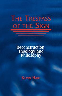 Trespass of the Sign: Deconstruction, Theology, and Philosophy - Hart, Kevin