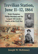 Trevilian Station, June 11-12, 1864: Wade Hampton, Philip Sheridan and the Largest All-Cavalry Battle of the Civil War