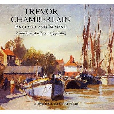 Trevor Chamberlain: England and Beyond a Celebration of Sixty Years of Painting - Hall, Steve, and Miles, Barry