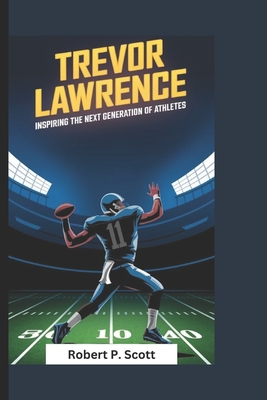 Trevor Lawrence Biography: Inspiring the Next Generation of Athletes - Scott, Robert P