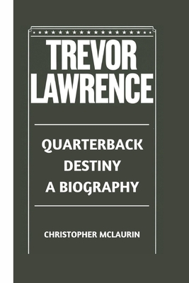 Trevor Lawrence: Quarterback Destiny - A Biography - McLaurin, Christopher