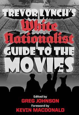 Trevor Lynch's White Nationalist Guide to the Movies - Lynch, Trevor, and Johnson, Greg (Editor), and MacDonald, Kevin B (Foreword by)