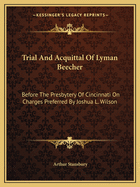 Trial And Acquittal Of Lyman Beecher: Before The Presbytery Of Cincinnati On Charges Preferred By Joshua L. Wilson