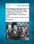 Trial of Barker Burnell, Late Cashier of the M. & M. Bank, in Nantucket, Court of Common Pleas, June Term, 1847