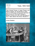 Trial of Israel Thayer, Jr. Isaac Thayer, and Nelson Thayer, for the Murder of John Love, at the Court of Oyer and Terminer of Erie County, at the Court House in Buffalo, on the 21st, 22d, and 23d Days of April, 1826; Before His Honor, Reuben H....