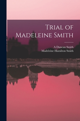 Trial of Madeleine Smith - Smith, Madeleine Hamilton, and Smith, A Duncan