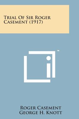 Trial of Sir Roger Casement (1917) - Casement, Roger, and Knott, George H (Editor)