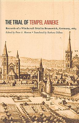 Trial of Temepl Anneke: Records of a Witchcraft Trial in Brunswick, Germany, 1663 - Morton, Peter (Editor), and Dahms, Barbara (Translated by)