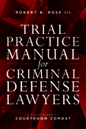 Trial Practice Manual for Criminal Defense Lawyers: A Field Guide to Courtroom Combat, Fifth Edition