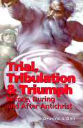 Trial, Tribulation and Triumph: Before, During and After Antichrist