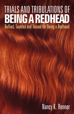 Trials and Tribulations of Being a Redhead: Bullied, Taunted and Teased for Being a Redhead - Renner, Nancy K