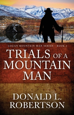 Trials of a Mountain Man: Logan Mountain Man Western Series - Book 2 - Robertson, Donald L