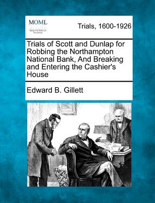 Trials of Scott and Dunlap for Robbing the Northampton National Bank, and Breaking and Entering the Cashier's House - Gillett, Edward B
