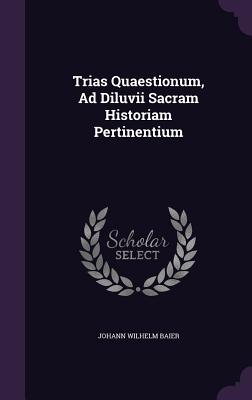 Trias Quaestionum, Ad Diluvii Sacram Historiam Pertinentium - Baier, Johann Wilhelm