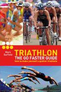 Triathlon - the Go Faster Guide: How to Make Yourself a Quicker Triathlete