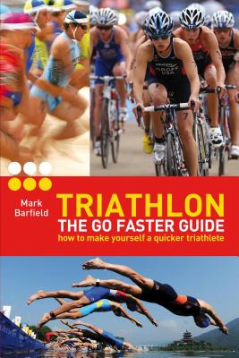 Triathlon - the Go Faster Guide: How to Make Yourself a Quicker Triathlete - Barfield, Mark