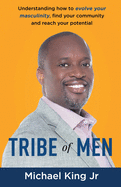 Tribe of Men: Understanding How to Evolve Your Masculinity, Find Your Community, and Reach Your Potential