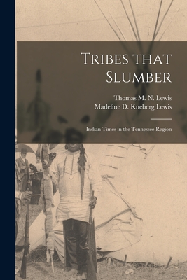 Tribes That Slumber; Indian Times in the Tennessee Region - Lewis, Thomas M N (Thomas McDowell (Creator), and Lewis, Madeline D Kneberg 1903- Joint (Creator)