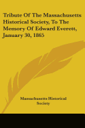 Tribute Of The Massachusetts Historical Society, To The Memory Of Edward Everett, January 30, 1865