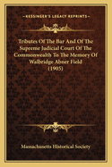 Tributes Of The Bar And Of The Supreme Judicial Court Of The Commonwealth To The Memory Of Walbridge Abner Field (1905)