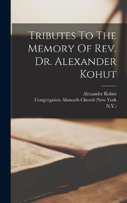 Tributes To The Memory Of Rev. Dr. Alexander Kohut - Kohut, Alexander, and Congregation Ahawath Chesed (New York (Creator), and N y )