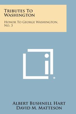 Tributes to Washington: Honor to George Washington, No. 3 - Hart, Albert Bushnell (Editor), and Matteson, David M (Editor)