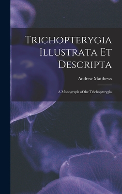 Trichopterygia Illustrata Et Descripta: A Monograph of the Trichopterygia - Matthews, Andrew
