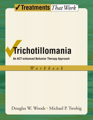 Trichotillomania: An Act-Enhanced Behavior Therapy Approach Workbook - Woods, Douglas W, PhD, and Twohig, Michael P