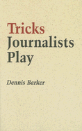 Tricks Journalists Play: How the Truth Is Massaged, Distorted, Glamorized and Glossed Over - Barker, Dennis