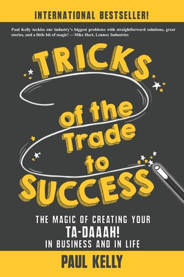 Tricks of the Trade to Success: The Magic of Creating Your Ta-daaah! in Business and in Life - Matteson, Mark (Foreword by), and Kelly, Paul