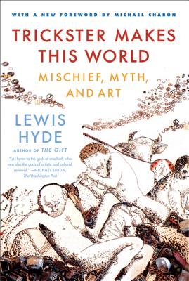 Trickster Makes This World: Mischief, Myth, and Art - Hyde, Lewis, and Chabon, Michael (Foreword by)
