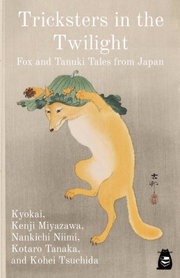 Tricksters in the Twilight: Fox and Tanuki Tales from Japan - (9th-C Buddhist Monk), Kyokai, and Miyazawa, Kenji, and Niimi, Nankichi