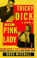 Tricky Dick and the Pink Lady: Richard Nixon vs. Helen Gahagan Douglas--Sexual Politics and the Red Scare, 1950 - Mitchell, Greg