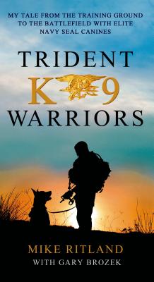 Trident K9 Warriors: My Tale from the Training Ground to the Battlefield with Elite Navy Seal Canines - Ritland, Mike, and Brozek, Gary