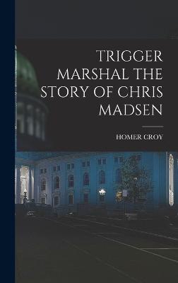 Trigger Marshal the Story of Chris Madsen - Croy, Homer