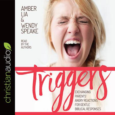 Triggers: Exchanging Parents' Angry Reactions for Gentle Biblical Responses - Lia, Amber (Read by), and Speake, Wendy (Read by)