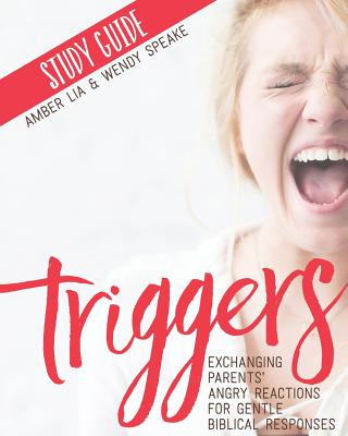 Triggers Study Guide: Exchanging Parents' Angry Reactions for Gentle Biblical Responses - Speake, Wendy, and Lia, Amber