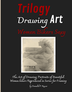 Trilogy Drawing Art Women Bikers Sexy: The Art of Drawing; Portraits of Beautiful Women bikers Reproduced in Series for Framing
