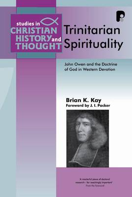 Trinitarian Spirituality: John Owen & the Doctrine of God in Western Devotion - Kay, Brian K