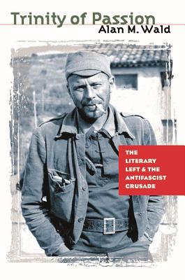 Trinity of Passion: The Literary Left and the Antifascist Crusade - Wald, Alan M