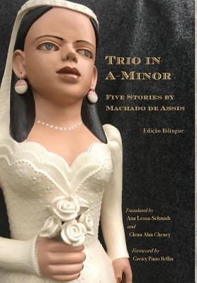 Trio in A-Minor: Five Stories by Machado de Assis - Cheney, Glenn Alan (Translated by), and Lessa-Schmidt, Ana (Translated by), and Bellin, Greicy Pinto (Foreword by)