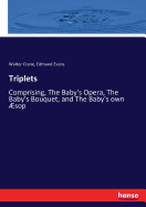 Triplets: Comprising, The Baby's Opera, The Baby's Bouquet, and The Baby's own sop