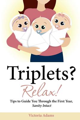 Triplets? Relax!: Tips to Guide You Through the First Year, Sanity Intact - Adams, Victoria